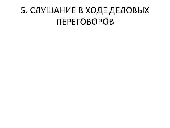 5. СЛУШАНИЕ В ХОДЕ ДЕЛОВЫХ ПЕРЕГОВОРОВ 
