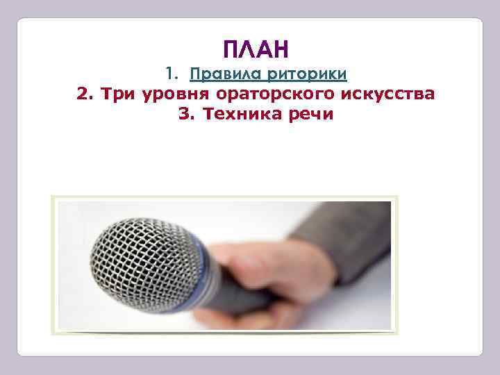ПЛАН 1. Правила риторики 2. Три уровня ораторского искусства 3. Техника речи 