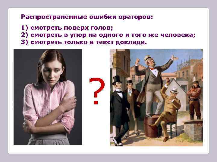 Распространенные ошибки ораторов: 1) смотреть поверх голов; 2) смотреть в упор на одного и