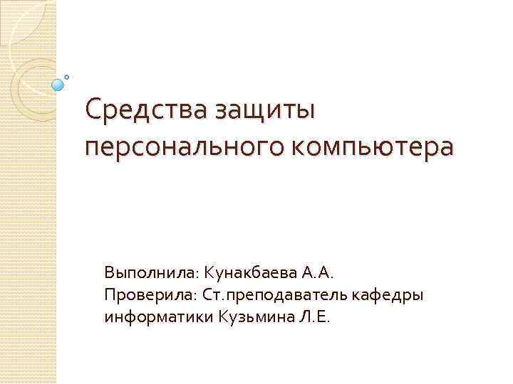 Средства защиты персонального компьютера Выполнила: Кунакбаева А. А. Проверила: Ст. преподаватель кафедры информатики Кузьмина