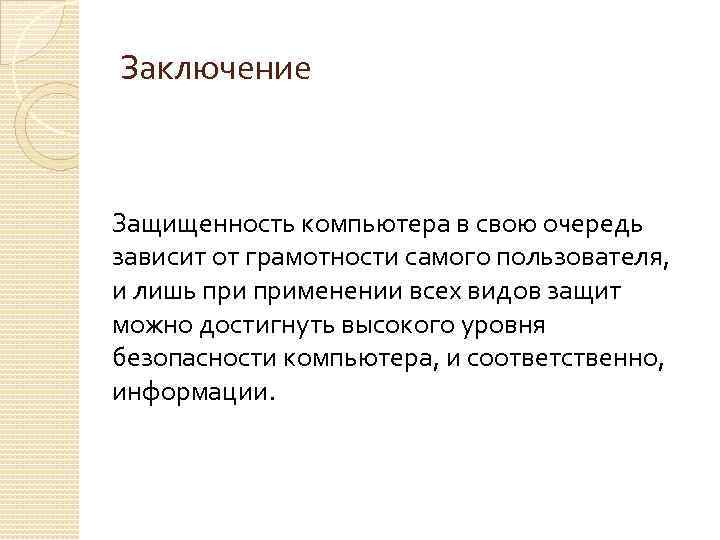 Заключение Защищенность компьютера в свою очередь зависит от грамотности самого пользователя, и лишь применении