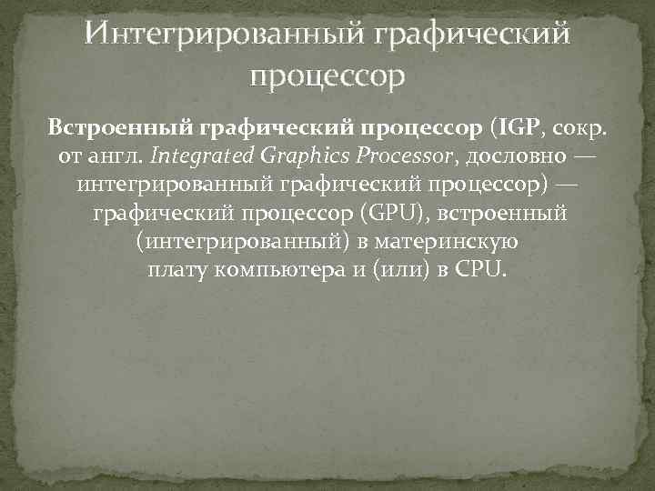 Интегрированный графический процессор Встроенный графический процессор (IGP, сокр. от англ. Integrated Graphics Processor, дословно