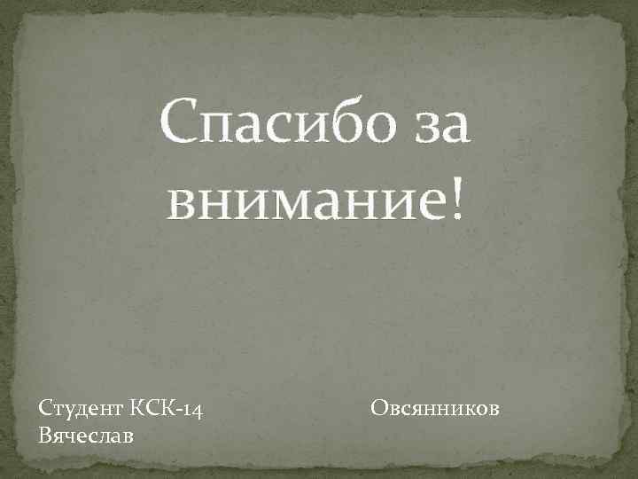 Спасибо за внимание! Студент КСК-14 Овсянников Вячеслав 