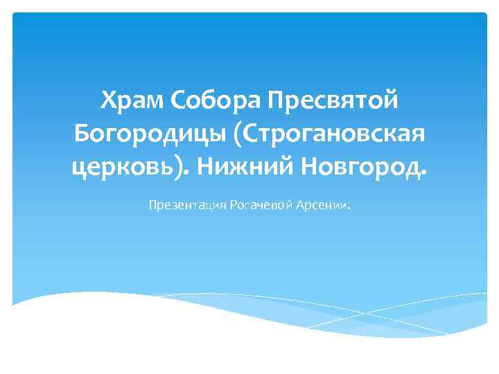 Храм Собора Пресвятой Богородицы (Строгановская церковь). Нижний Новгород. Презентация Рогачевой Арсении. 