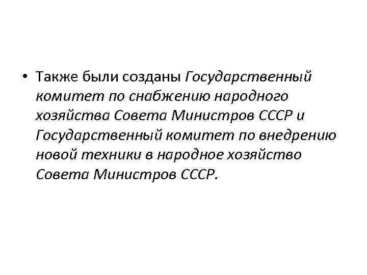  • Также были созданы Государственный комитет по снабжению народного хозяйства Совета Министров СССР