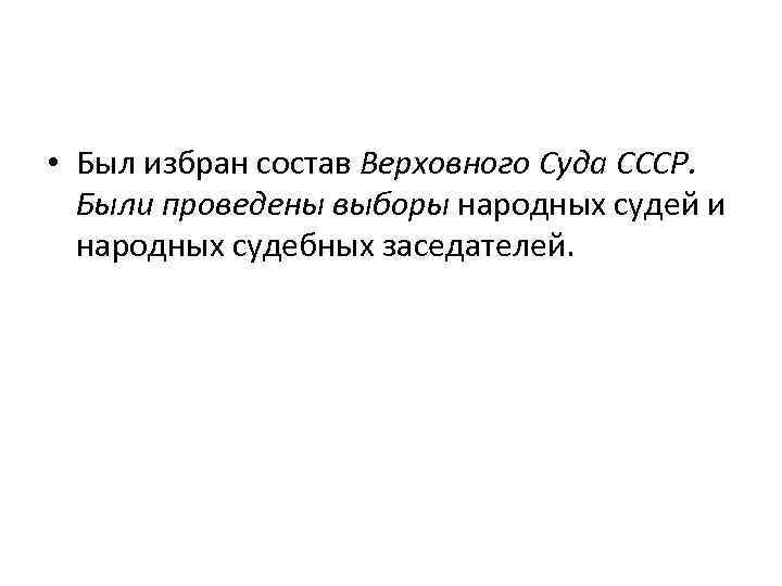  • Был избран состав Верховного Суда СССР. Были проведены выборы народных судей и