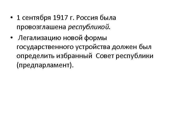  • 1 сентября 1917 г. Россия была провозглашена республикой. • Легализацию новой формы