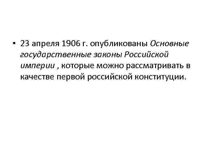  • 23 апреля 1906 г. опубликованы Основные государственные законы Российской империи , которые