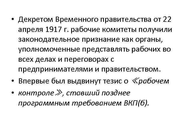  • Декретом Временного правительства от 22 апреля 1917 г. рабочие комитеты получили законодательное