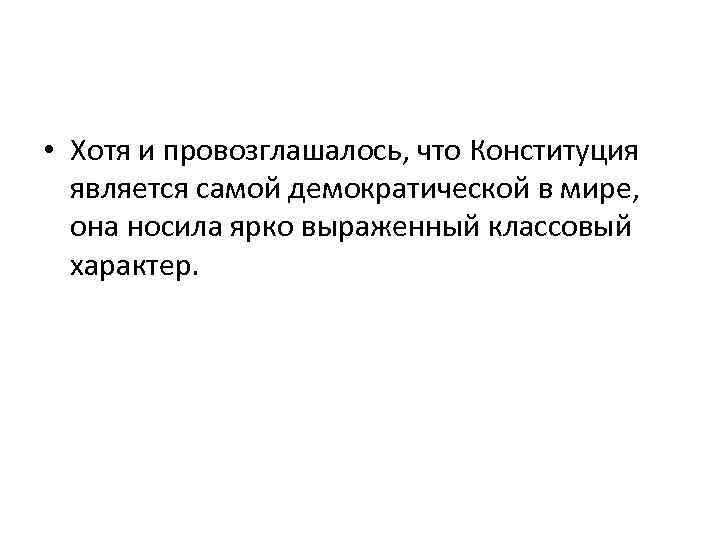  • Хотя и провозглашалось, что Конституция является самой демократической в мире, она носила