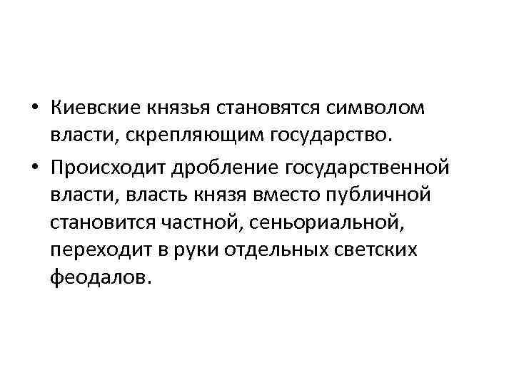  • Киевские князья становятся символом власти, скрепляющим государство. • Происходит дробление государственной власти,