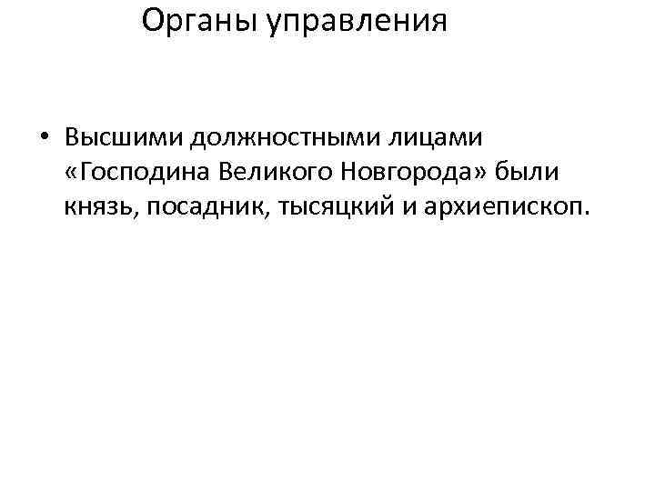 Органы управления • Высшими должностными лицами «Господина Великого Новгорода» были князь, посадник, тысяцкий и