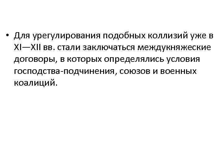  • Для урегулирования подобных коллизий уже в XI—XII вв. стали заключаться междукняжеские договоры,