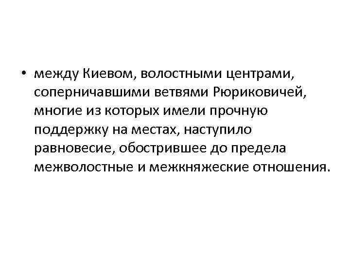  • между Киевом, волостными центрами, соперничавшими ветвями Рюриковичей, многие из которых имели прочную