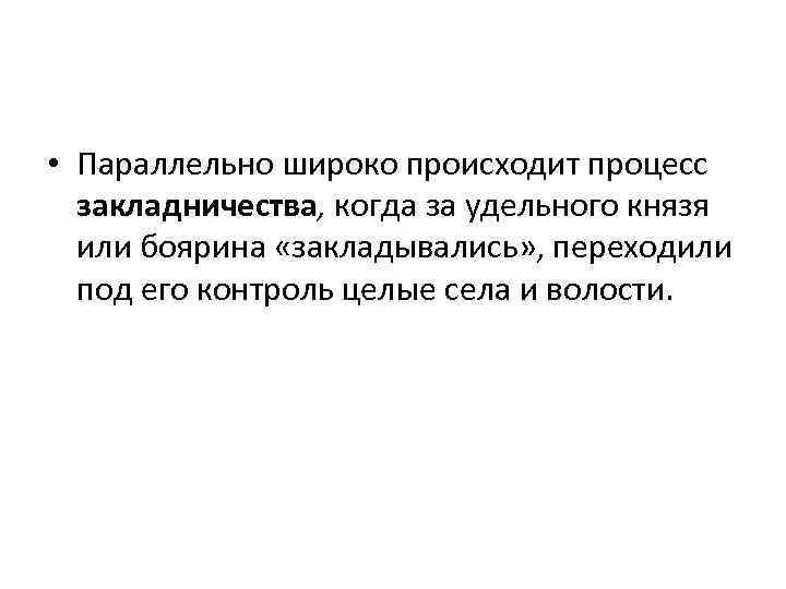  • Параллельно широко происходит процесс закладничества, когда за удельного князя или боярина «закладывались»