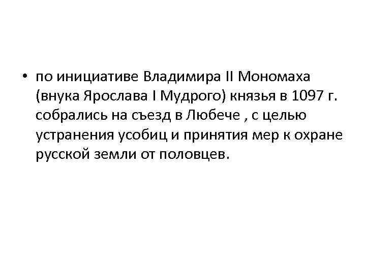  • по инициативе Владимира II Мономаха (внука Ярослава I Мудрого) князья в 1097