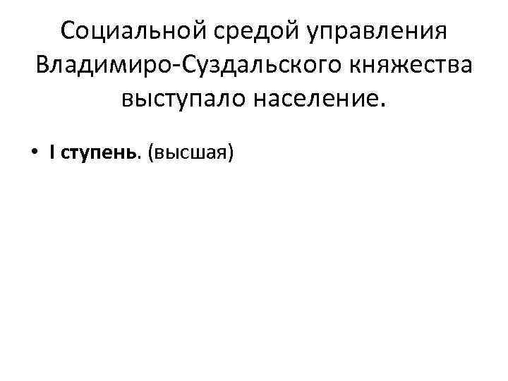 Социальной средой управления Владимиро-Суздальского княжества выступало население. • I ступень. (высшая) 