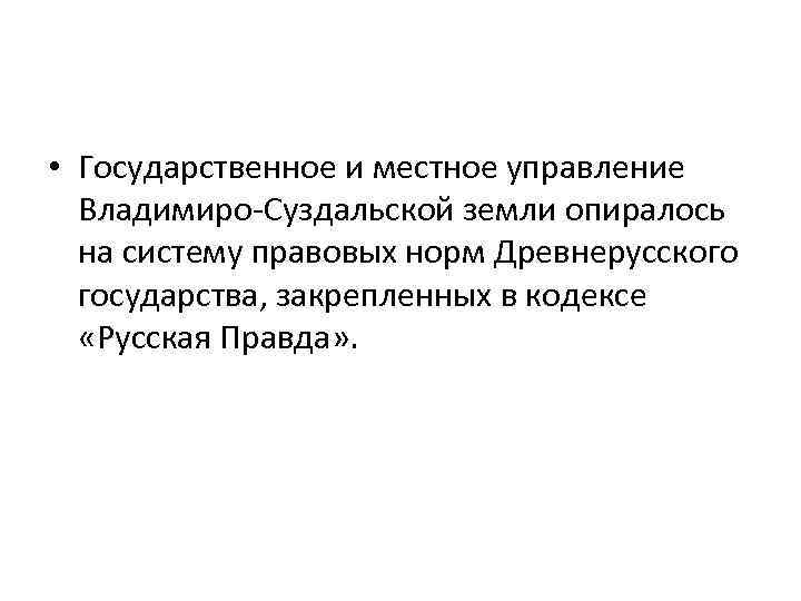  • Государственное и местное управление Владимиро-Суздальской земли опиралось на систему правовых норм Древнерусского