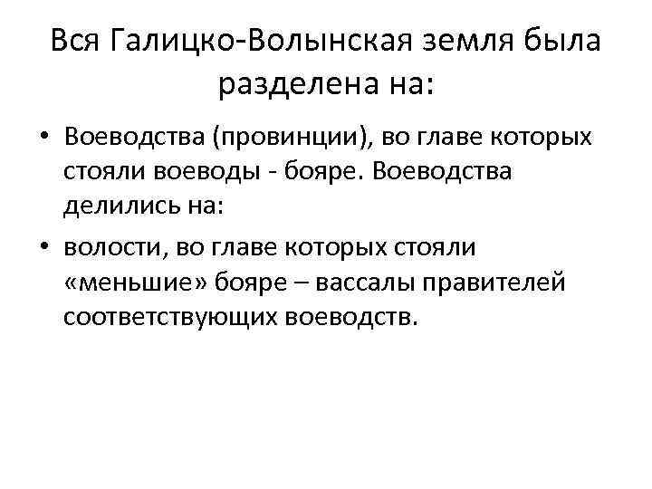 Вся Галицко-Волынская земля была разделена на: • Воеводства (провинции), во главе которых стояли воеводы