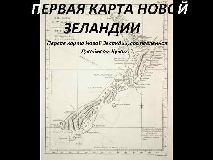  ПЕРВАЯ КАРТА НОВОЙ ЗЕЛАНДИИ Первая карта Новой Зеландии, составленная Джеймсом Куком. 