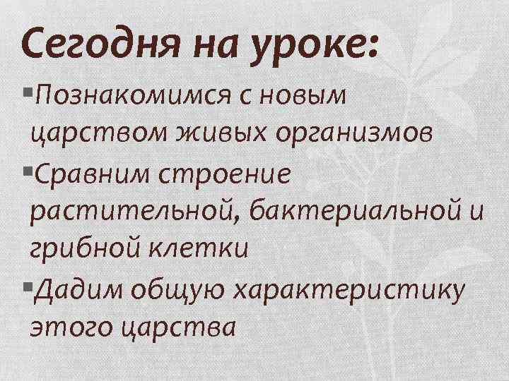 Сегодня на уроке: §Познакомимся с новым царством живых организмов §Сравним строение растительной, бактериальной и