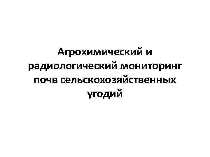 Агрохимический и радиологический мониторинг почв сельскохозяйственных угодий 