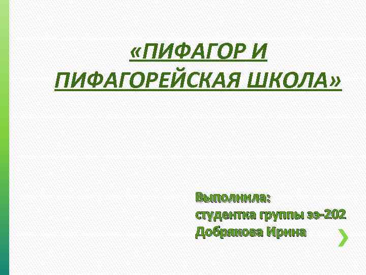  «ПИФАГОР И ПИФАГОРЕЙСКАЯ ШКОЛА» Выполнила: студентка группы ээ-202 Добрякова Ирина 