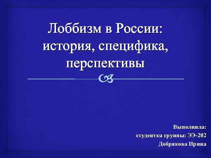 Лоббизм в России: история, специфика, перспективы Выполнила: студентка группы: ЭЭ-202 Добрякова Ирина 