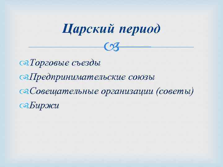 Царский период Торговые съезды Предпринимательские союзы Совещательные организации (советы) Биржи 