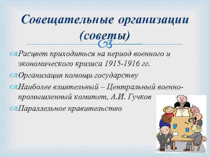 Совещательные организации (советы) Расцвет приходиться на период военного и экономического кризиса 1915 -1916 гг.