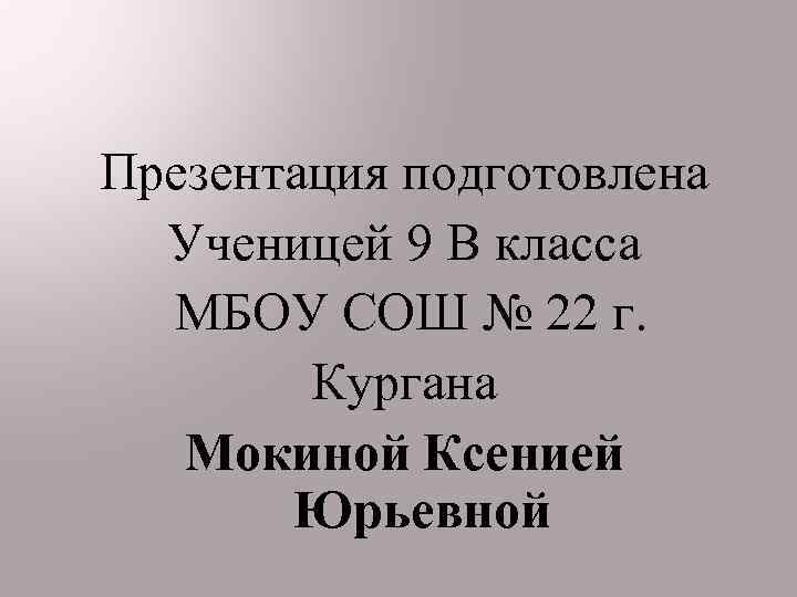 Презентация подготовлена Ученицей 9 В класса МБОУ СОШ № 22 г. Кургана Мокиной Ксенией