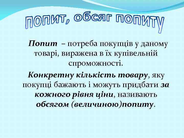 Попит – потреба покупців у даному товарі, виражена в їх купівельній спроможності. Конкретну кількість