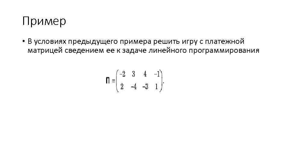 Пример • В условиях предыдущего примера решить игру с платежной матрицей сведением ее к