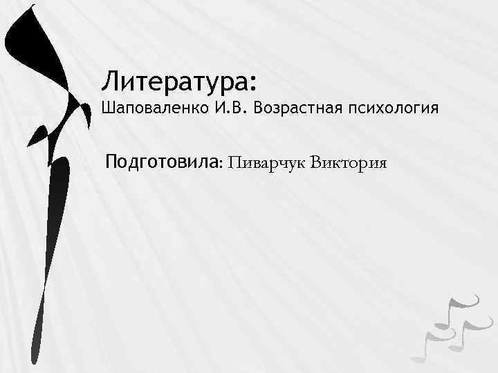 Литература: Шаповаленко И. В. Возрастная психология Подготовила: Пиварчук Виктория 