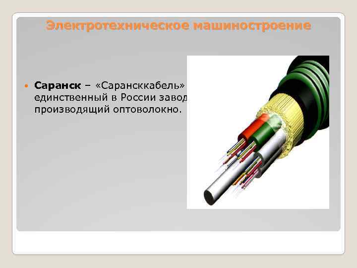 Электротехническое машиностроение Саранск – «Сарансккабель» единственный в России завод, производящий оптоволокно. 