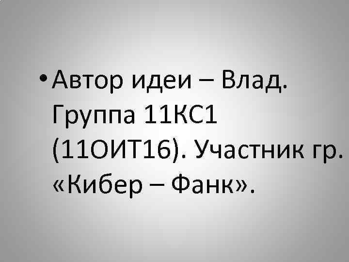  • Автор идеи – Влад. Группа 11 КС 1 (11 ОИТ 16). Участник