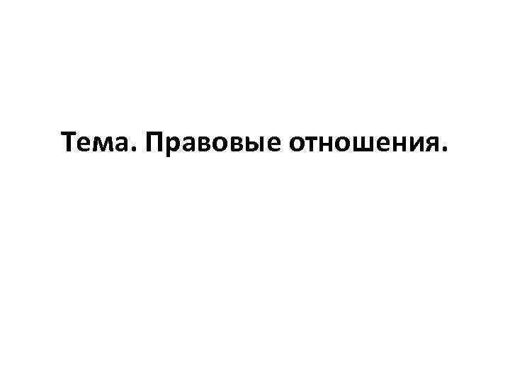 Тема. Правовые отношения. 