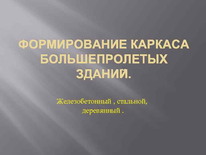 ФОРМИРОВАНИЕ КАРКАСА БОЛЬШЕПРОЛЕТЫХ ЗДАНИЙ. Железобетонный , стальной, деревянный. 