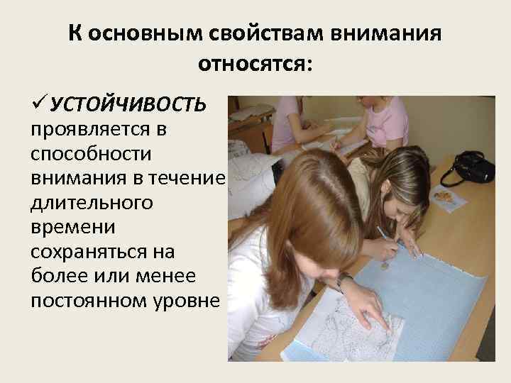 К основным свойствам внимания относятся: ü УСТОЙЧИВОСТЬ проявляется в способности внимания в течение длительного