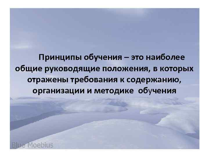 Принципы обучения – это наиболее общие руководящие положения, в которых отражены требования к содержанию,