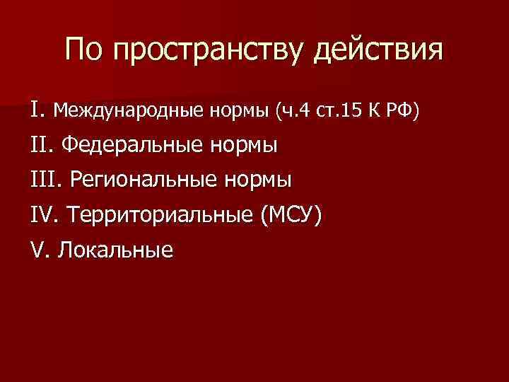По пространству действия I. Международные нормы (ч. 4 ст. 15 К РФ) II. Федеральные
