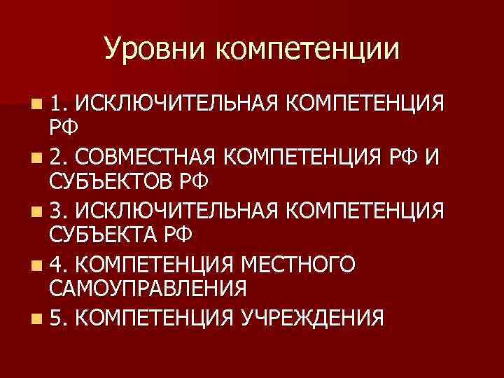 Уровни компетенции n 1. ИСКЛЮЧИТЕЛЬНАЯ КОМПЕТЕНЦИЯ РФ n 2. СОВМЕСТНАЯ КОМПЕТЕНЦИЯ РФ И СУБЪЕКТОВ