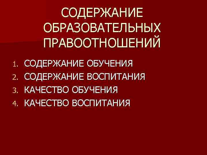 СОДЕРЖАНИЕ ОБРАЗОВАТЕЛЬНЫХ ПРАВООТНОШЕНИЙ 1. 2. 3. 4. СОДЕРЖАНИЕ ОБУЧЕНИЯ СОДЕРЖАНИЕ ВОСПИТАНИЯ КАЧЕСТВО ОБУЧЕНИЯ КАЧЕСТВО