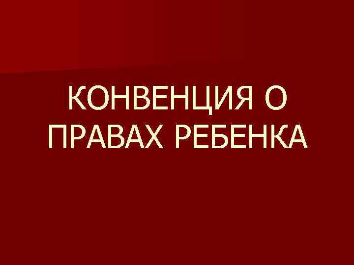 КОНВЕНЦИЯ О ПРАВАХ РЕБЕНКА 