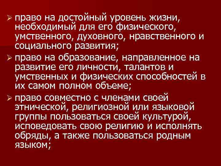 Ø право на достойный уровень жизни, необходимый для его физического, умственного, духовного, нравственного и