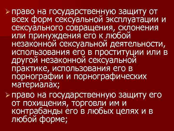 Ø право на государственную защиту от всех форм сексуальной эксплуатации и сексуального совращения, склонения