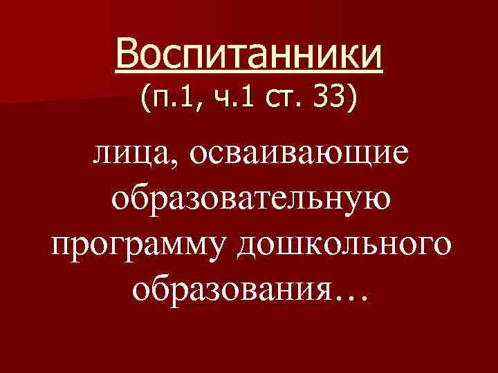 Воспитанники (п. 1, ч. 1 ст. 33) лица, осваивающие образовательную программу дошкольного образования… 