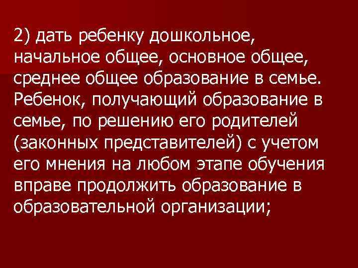 2) дать ребенку дошкольное, начальное общее, основное общее, среднее общее образование в семье. Ребенок,