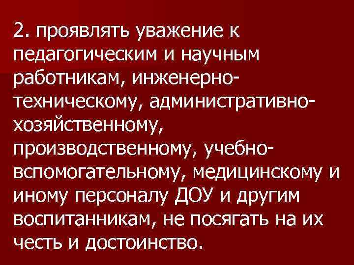 2. проявлять уважение к 2. проявлять педагогическим и научным работникам, инженернотехническому, административнохозяйственному, производственному, учебновспомогательному,