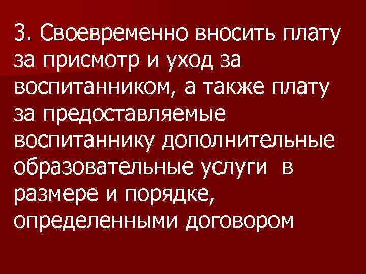 3. Своевременно вносить плату 3. за присмотр и уход за воспитанником, а также плату
